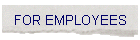FOR EMPLOYEES